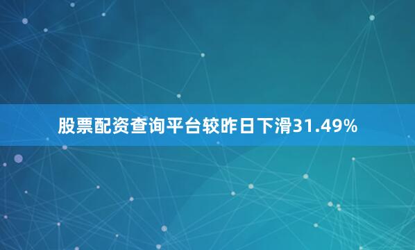 股票配资查询平台较昨日下滑31.49%