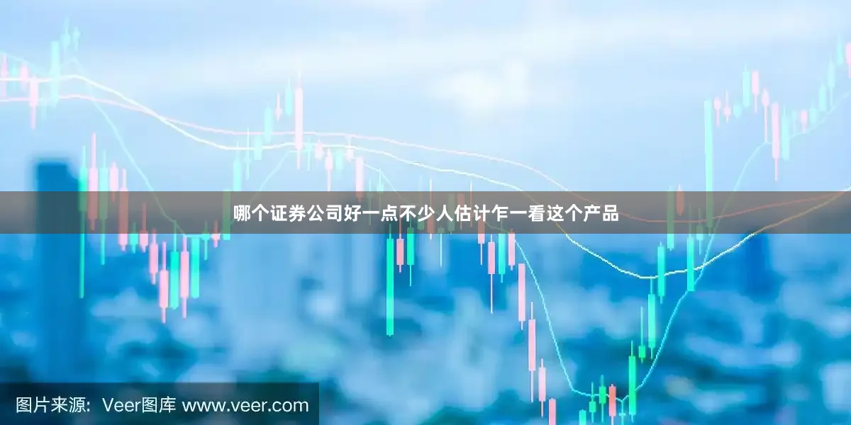 哪个证券公司好一点不少人估计乍一看这个产品