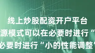 线上炒股配资开户平台自适应电源模式可以在必要时进行“小的性能调整”