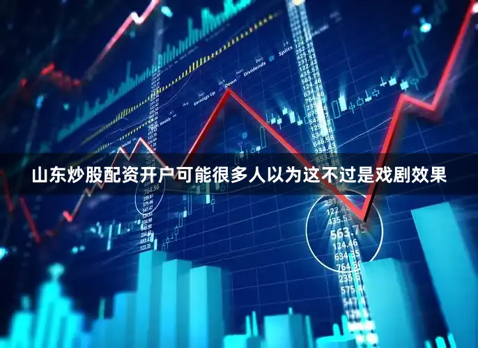 山东炒股配资开户可能很多人以为这不过是戏剧效果