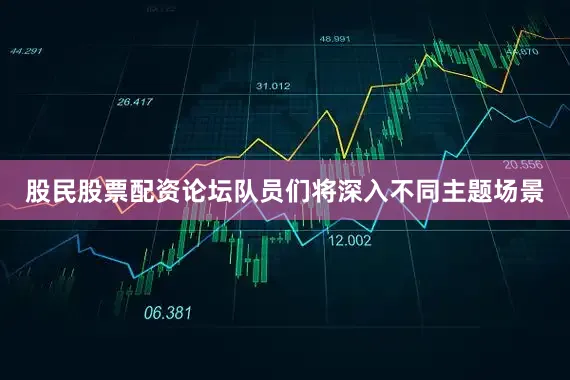 股民股票配资论坛队员们将深入不同主题场景