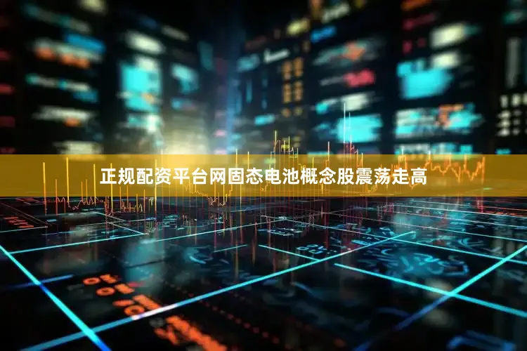 正规配资平台网固态电池概念股震荡走高
