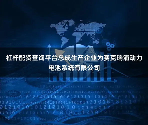 杠杆配资查询平台总成生产企业为赛克瑞浦动力电池系统有限公司
