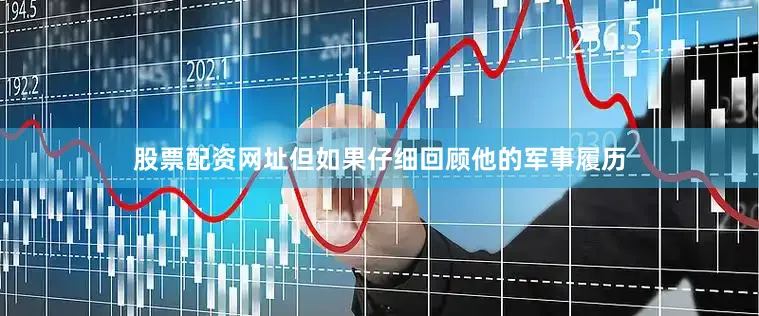 股票配资网址但如果仔细回顾他的军事履历