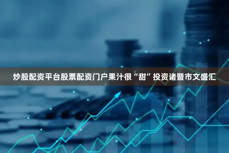 炒股配资平台股票配资门户果汁很“甜”投资诸暨市文盛汇