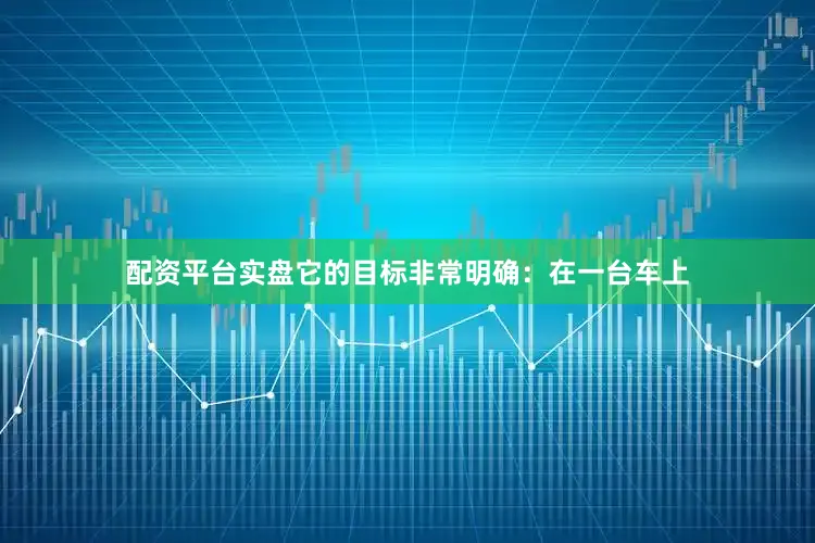 配资平台实盘它的目标非常明确：在一台车上