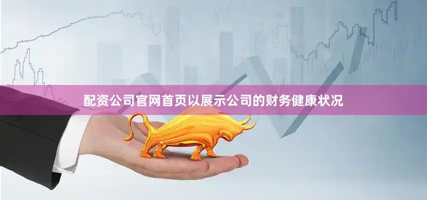 配资公司官网首页以展示公司的财务健康状况