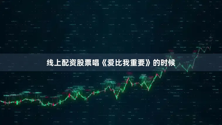 线上配资股票唱《爱比我重要》的时候