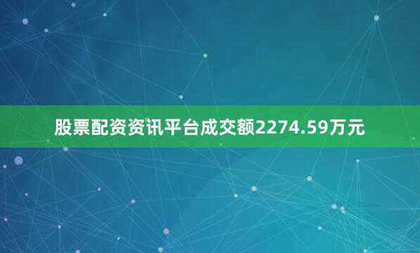 股票配资资讯平台成交额2274.59万元