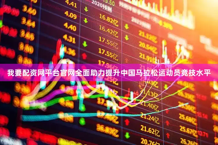 我要配资网平台官网全面助力提升中国马拉松运动员竞技水平