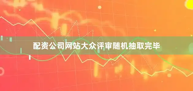 配资公司网站大众评审随机抽取完毕