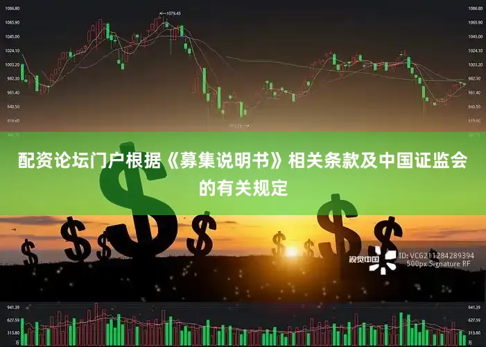 配资论坛门户根据《募集说明书》相关条款及中国证监会的有关规定