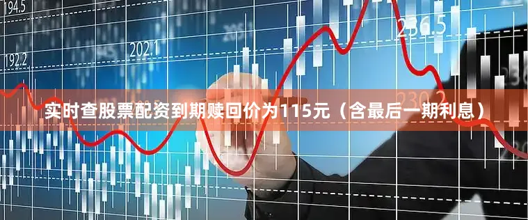 实时查股票配资到期赎回价为115元（含最后一期利息）