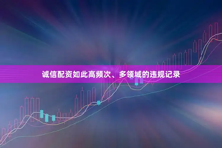 诚信配资如此高频次、多领域的违规记录