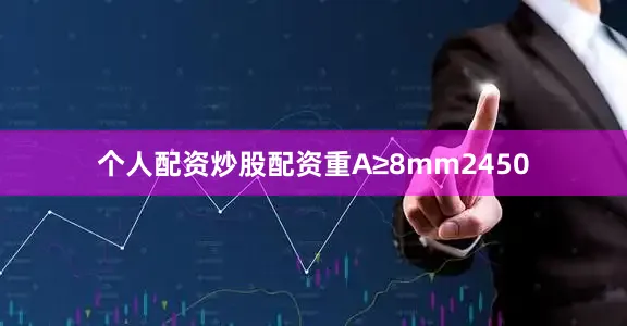 个人配资炒股配资重A≥8mm2450