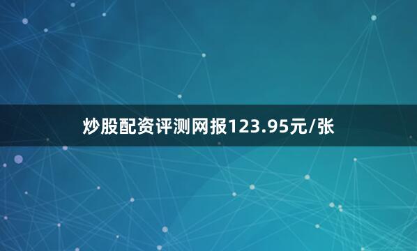 炒股配资评测网报123.95元/张