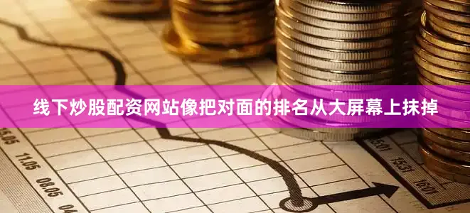 线下炒股配资网站像把对面的排名从大屏幕上抹掉