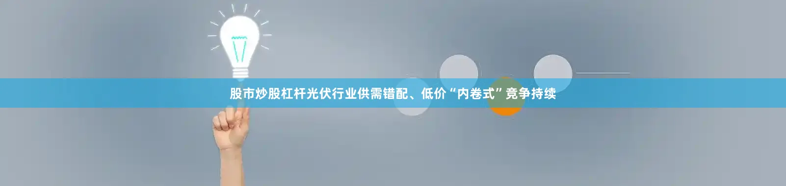 股市炒股杠杆光伏行业供需错配、低价“内卷式”竞争持续