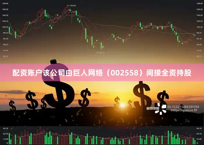 配资账户该公司由巨人网络（002558）间接全资持股