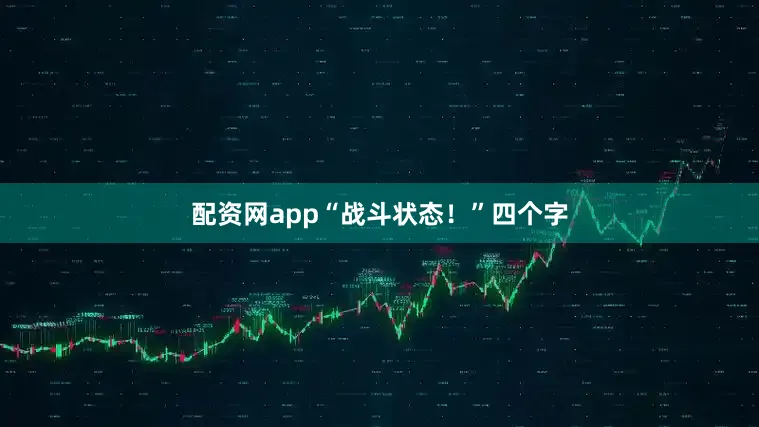 配资网app“战斗状态!”四个字